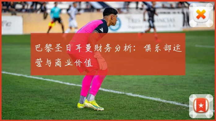 巴黎圣日耳曼财务分析：俱乐部运营与商业价值
