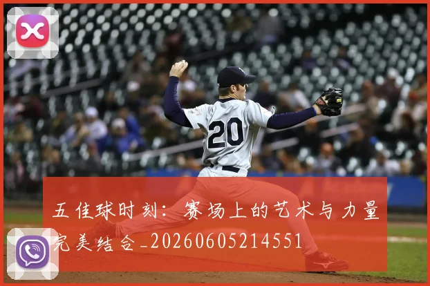 五佳球时刻：赛场上的艺术与力量完美结合_20260605214551
