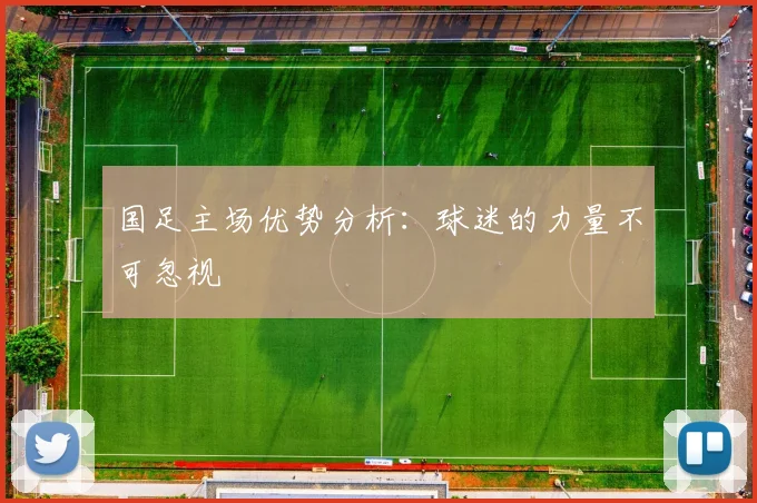 国足主场优势分析：球迷的力量不可忽视