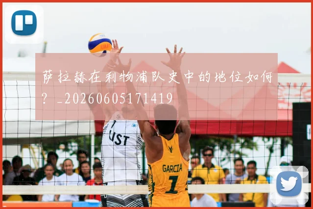 萨拉赫在利物浦队史中的地位如何？_20260605171419