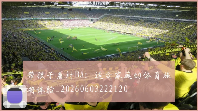 带孩子看村BA：适合家庭的体育旅游体验_20260603222120
