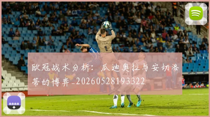 欧冠战术分析:瓜迪奥拉与安切洛蒂的博弈_20260528193322