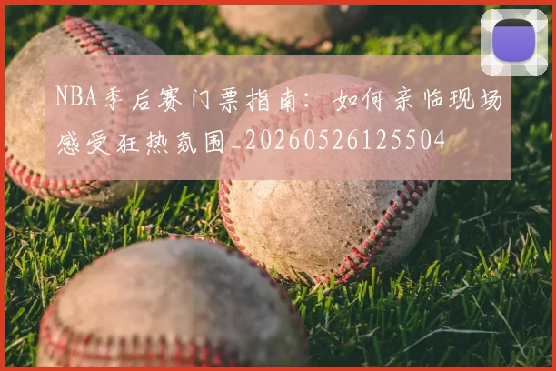 NBA季后赛门票指南：如何亲临现场感受狂热氛围_20260526125504