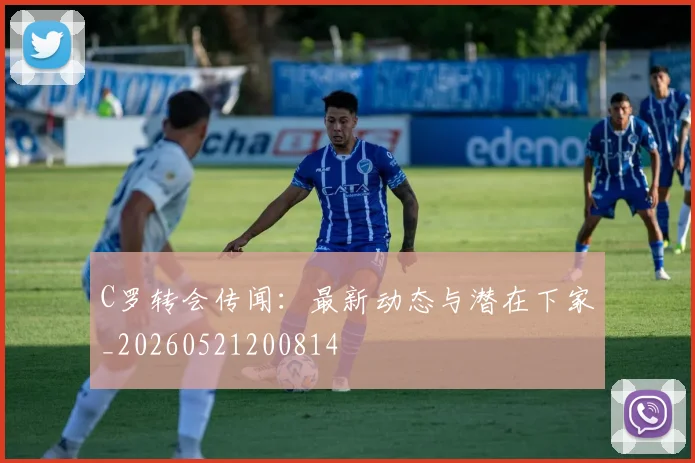C罗转会传闻：最新动态与潜在下家_20260521200814