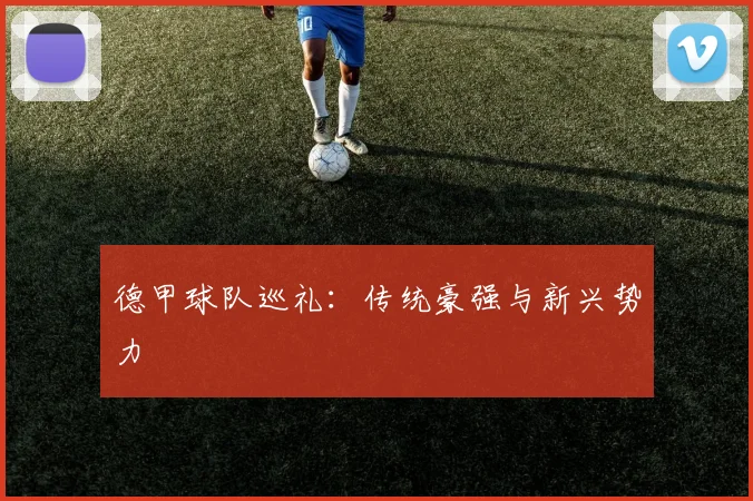 德甲球队巡礼：传统豪强与新兴势力
