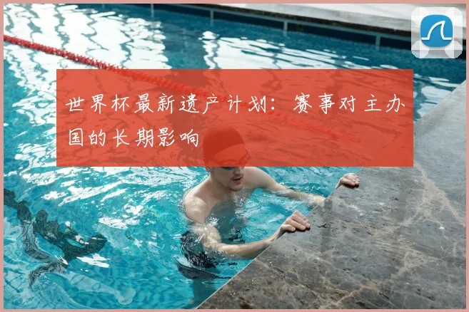 世界杯最新遗产计划：赛事对主办国的长期影响