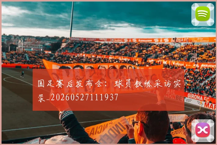 国足赛后发布会：球员教练采访实录_20260527111937