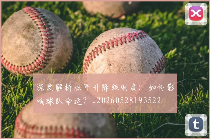 深度解析法甲升降级制度：如何影响球队命运？_20260528193522