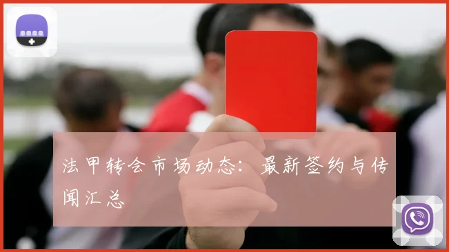 法甲转会市场动态:最新签约与传闻汇总