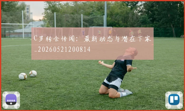 C罗转会传闻：最新动态与潜在下家_20260521200814